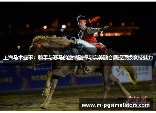 上海马术盛事：骑手与赛马的激情碰撞与完美融合展现顶级竞技魅力