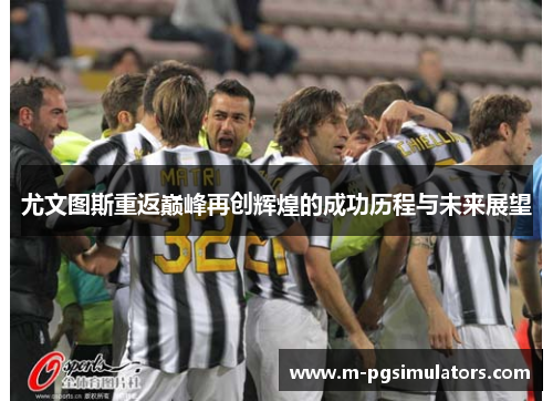 尤文图斯重返巅峰再创辉煌的成功历程与未来展望