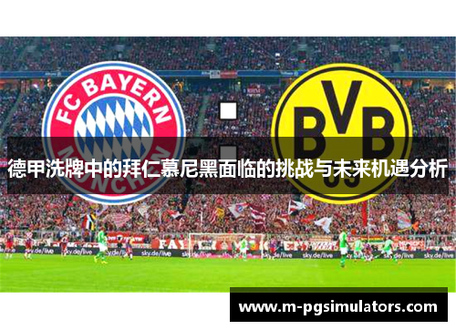 德甲洗牌中的拜仁慕尼黑面临的挑战与未来机遇分析