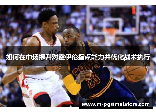 如何在中场提升对霍伊伦指点能力并优化战术执行