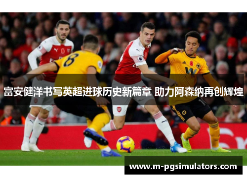 富安健洋书写英超进球历史新篇章 助力阿森纳再创辉煌