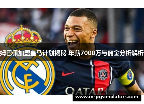 姆巴佩加盟皇马计划揭秘 年薪7000万与佣金分析解析