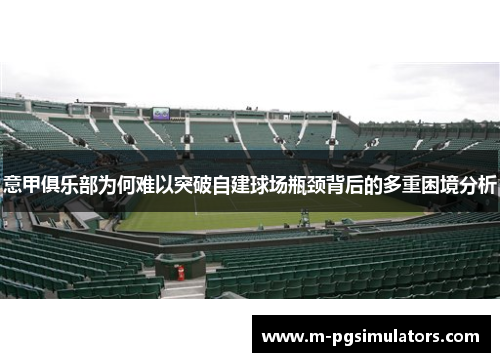 意甲俱乐部为何难以突破自建球场瓶颈背后的多重困境分析