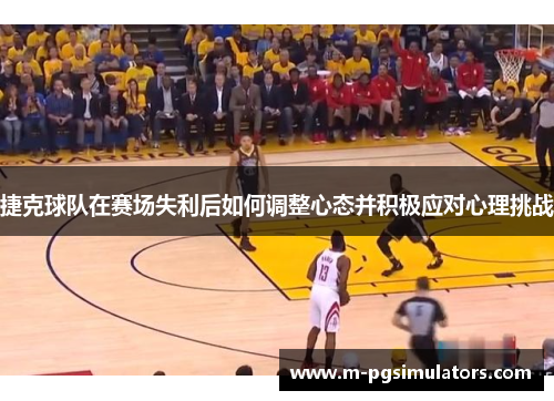 捷克球队在赛场失利后如何调整心态并积极应对心理挑战