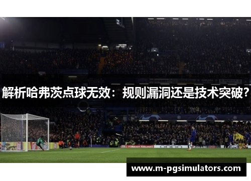 解析哈弗茨点球无效：规则漏洞还是技术突破？