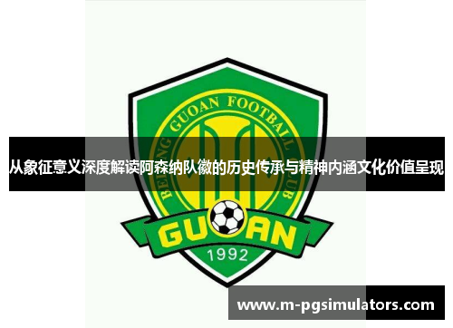 从象征意义深度解读阿森纳队徽的历史传承与精神内涵文化价值呈现