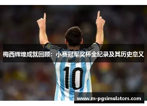 梅西辉煌成就回顾：小赛冠军奖杯全纪录及其历史意义