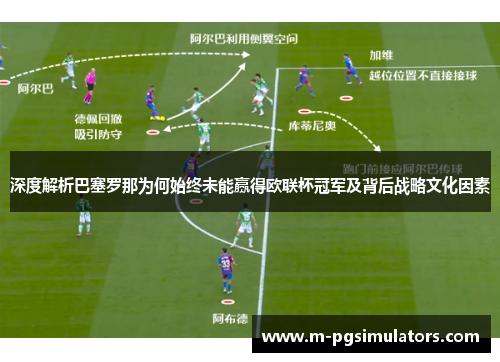 深度解析巴塞罗那为何始终未能赢得欧联杯冠军及背后战略文化因素