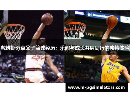 戴维斯分享父子篮球经历：乐趣与成长并肩同行的独特体验