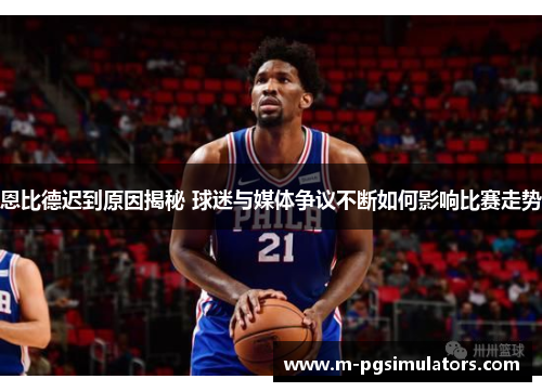 恩比德迟到原因揭秘 球迷与媒体争议不断如何影响比赛走势