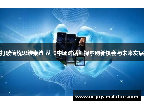 打破传统思维束缚 从《中场对话》探索创新机会与未来发展